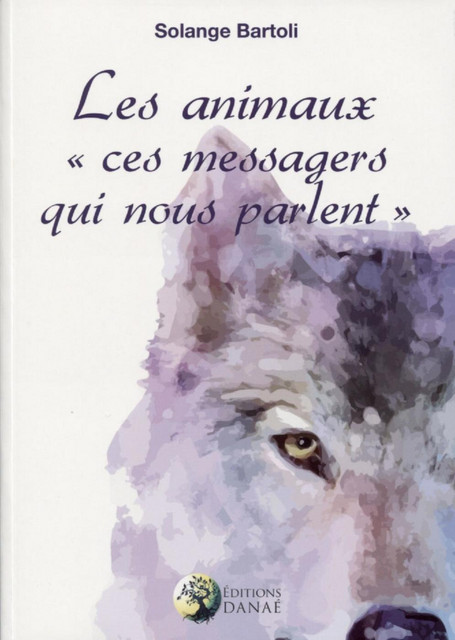 Les animaux, ces messagers qui nous parlent - Tome 1 - Solange Bartoli - Danaé